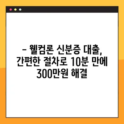 웰컴론 신분증 대출, 300만원 10분 만에 승인 받는 방법! | 간편 대출, 빠른 승인, 신용등급 상관없이