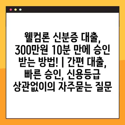 웰컴론 신분증 대출, 300만원 10분 만에 승인 받는 방법! | 간편 대출, 빠른 승인, 신용등급 상관없이