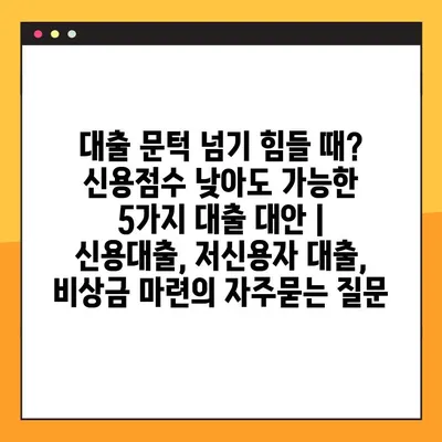 대출 문턱 넘기 힘들 때? 신용점수 낮아도 가능한 5가지 대출 대안 | 신용대출, 저신용자 대출, 비상금 마련