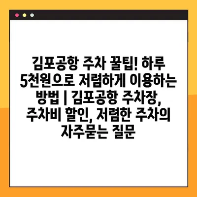 김포공항 주차 꿀팁! 하루 5천원으로 저렴하게 이용하는 방법 | 김포공항 주차장, 주차비 할인, 저렴한 주차