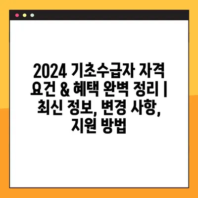 2024 기초수급자 자격 요건 & 혜택 완벽 정리 | 최신 정보, 변경 사항, 지원 방법