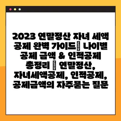 2023 연말정산 자녀 세액 공제 완벽 가이드| 나이별 공제 금액 & 인적공제 총정리 | 연말정산, 자녀세액공제, 인적공제, 공제금액