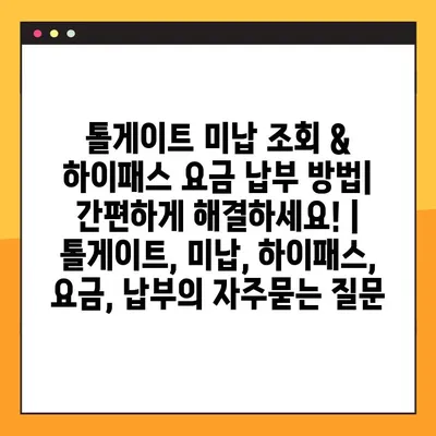 톨게이트 미납 조회 & 하이패스 요금 납부 방법| 간편하게 해결하세요! | 톨게이트, 미납, 하이패스, 요금, 납부