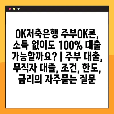 OK저축은행 주부OK론, 소득 없이도 100% 대출 가능할까요? | 주부 대출, 무직자 대출, 조건, 한도, 금리