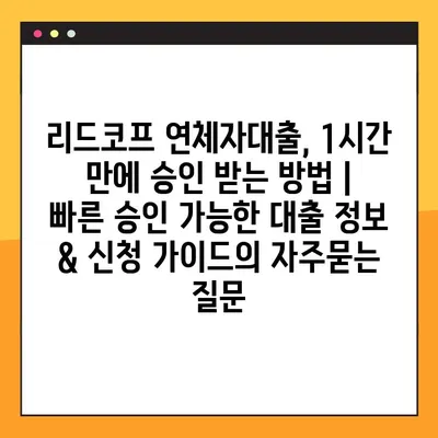 리드코프 연체자대출, 1시간 만에 승인 받는 방법 |  빠른 승인 가능한 대출 정보 & 신청 가이드