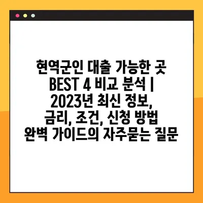 현역군인 대출 가능한 곳 BEST 4 비교 분석 | 2023년 최신 정보, 금리, 조건, 신청 방법 완벽 가이드