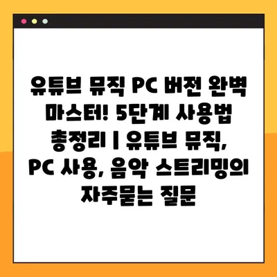 유튜브 뮤직 PC 버전 완벽 마스터! 5단계 사용법 총정리 | 유튜브 뮤직, PC 사용, 음악 스트리밍