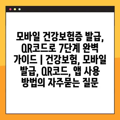 모바일 건강보험증 발급, QR코드로 7단계 완벽 가이드 | 건강보험, 모바일 발급, QR코드, 앱 사용 방법