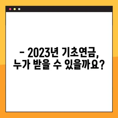 2023년 기초연금 수급 자격, 지금 바로 확인하세요! | 연령, 소득 기준, 신청 방법, 자주 묻는 질문