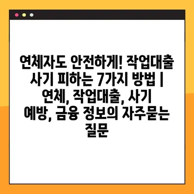 연체자도 안전하게! 작업대출 사기 피하는 7가지 방법 | 연체, 작업대출, 사기 예방, 금융 정보