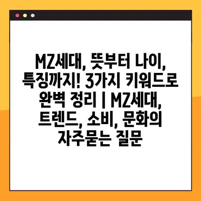 MZ세대, 뜻부터 나이, 특징까지! 3가지 키워드로 완벽 정리 | MZ세대, 트렌드, 소비, 문화