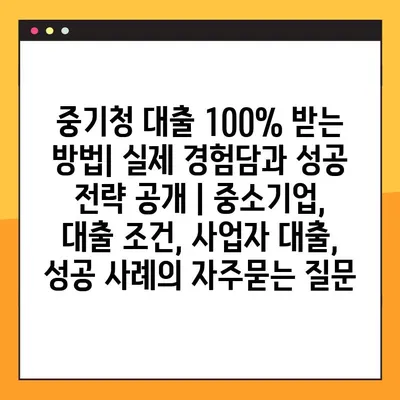 중기청 대출 100% 받는 방법| 실제 경험담과 성공 전략 공개 | 중소기업, 대출 조건, 사업자 대출, 성공 사례