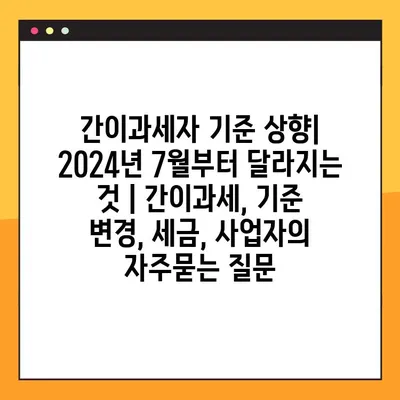 간이과세자 기준 상향| 2024년 7월부터 달라지는 것 | 간이과세, 기준 변경, 세금, 사업자