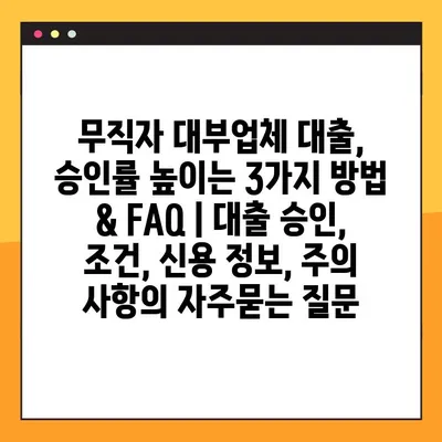 무직자 대부업체 대출, 승인률 높이는 3가지 방법 & FAQ | 대출 승인, 조건, 신용 정보, 주의 사항