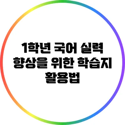 1학년 국어 실력 향상을 위한 학습지 활용법