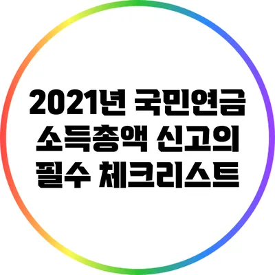 2021년 국민연금 소득총액 신고의 필수 체크리스트