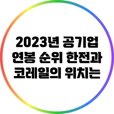 2023년 공기업 연봉 순위: 한전과 코레일의 위치는?