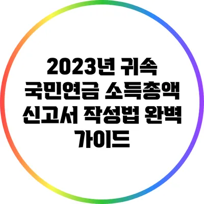 2023년 귀속 국민연금 소득총액 신고서 작성법 완벽 가이드