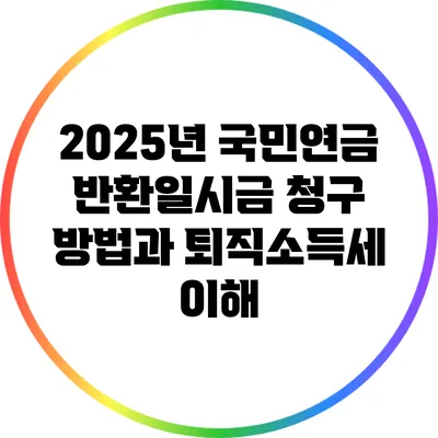 2025년 국민연금 반환일시금 청구 방법과 퇴직소득세 이해