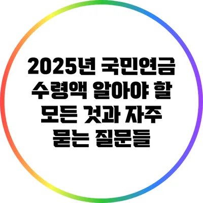 2025년 국민연금 수령액: 알아야 할 모든 것과 자주 묻는 질문들