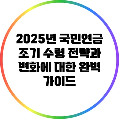 2025년 국민연금 조기 수령 전략과 변화에 대한 완벽 가이드