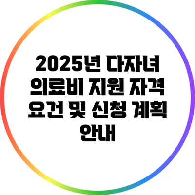 2025년 다자녀 의료비 지원: 자격 요건 및 신청 계획 안내