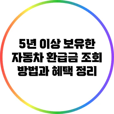 5년 이상 보유한 자동차 환급금 조회 방법과 혜택 정리