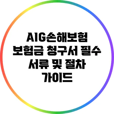 AIG손해보험 보험금 청구서: 필수 서류 및 절차 가이드