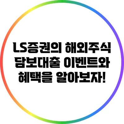 LS증권의 해외주식 담보대출 이벤트와 혜택을 알아보자!