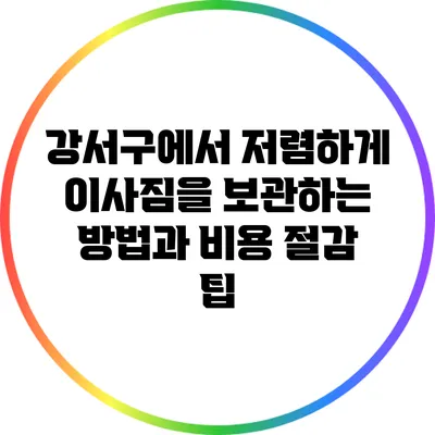 강서구에서 저렴하게 이사짐을 보관하는 방법과 비용 절감 팁