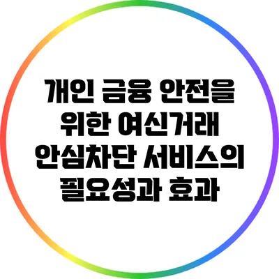개인 금융 안전을 위한 여신거래 안심차단 서비스의 필요성과 효과