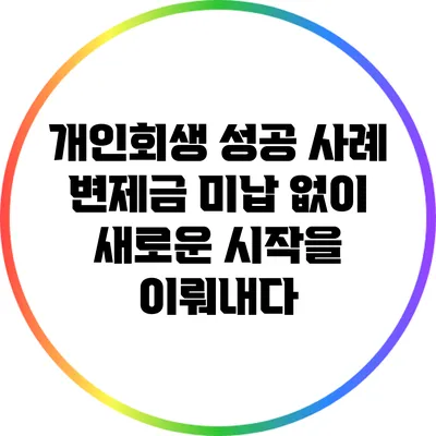 개인회생 성공 사례: 변제금 미납 없이 새로운 시작을 이뤄내다