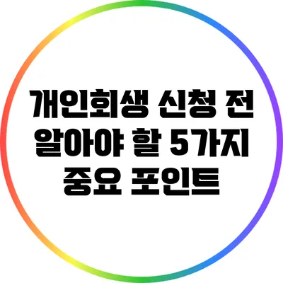 개인회생 신청 전 알아야 할 5가지 중요 포인트