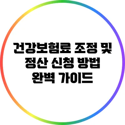 건강보험료 조정 및 정산 신청 방법 완벽 가이드