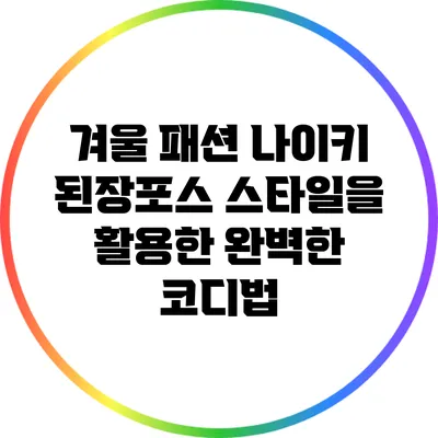 겨울 패션: 나이키 된장포스 스타일을 활용한 완벽한 코디법