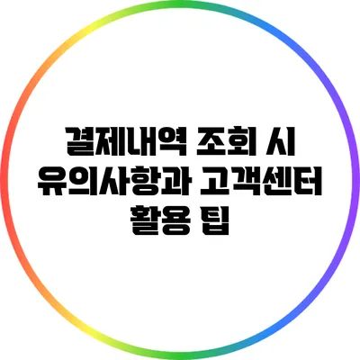 결제내역 조회 시 유의사항과 고객센터 활용 팁