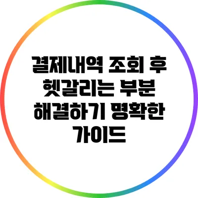 결제내역 조회 후 헷갈리는 부분 해결하기: 명확한 가이드