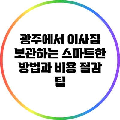 광주에서 이사짐 보관하는 스마트한 방법과 비용 절감 팁