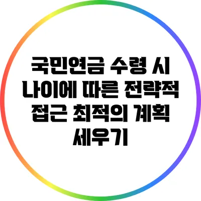 국민연금 수령 시 나이에 따른 전략적 접근: 최적의 계획 세우기