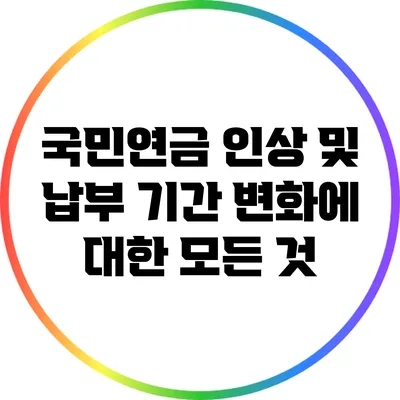 국민연금 인상 및 납부 기간 변화에 대한 모든 것