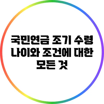 국민연금 조기 수령 나이와 조건에 대한 모든 것