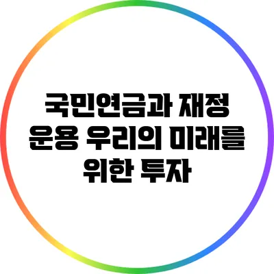 국민연금과 재정 운용: 우리의 미래를 위한 투자