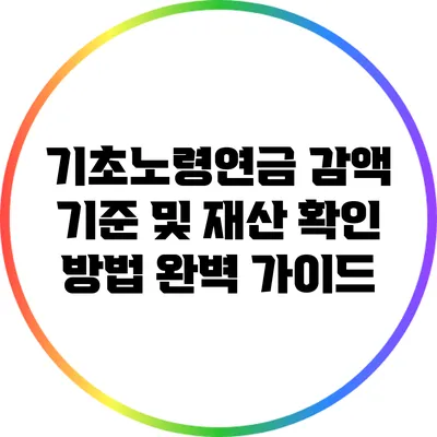 기초노령연금 감액 기준 및 재산 확인 방법 완벽 가이드