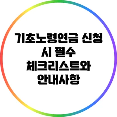 기초노령연금 신청 시 필수 체크리스트와 안내사항