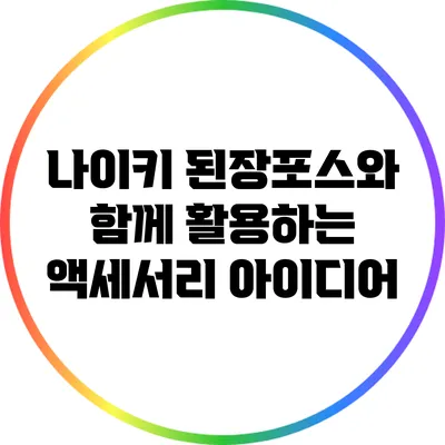 나이키 된장포스와 함께 활용하는 액세서리 아이디어