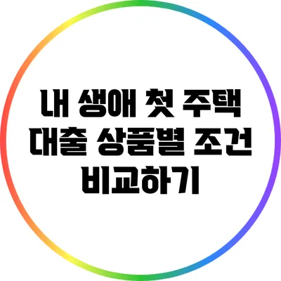 내 생애 첫 주택 대출: 상품별 조건 비교하기