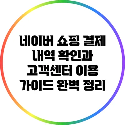 네이버 쇼핑 결제 내역 확인과 고객센터 이용 가이드 완벽 정리