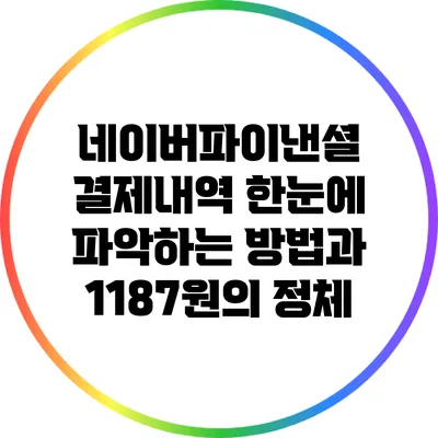 네이버파이낸셜 결제내역 한눈에 파악하는 방법과 1187원의 정체