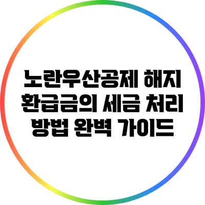 노란우산공제 해지 환급금의 세금 처리 방법 완벽 가이드