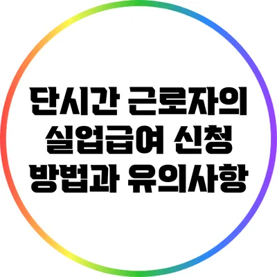 단시간 근로자의 실업급여 신청 방법과 유의사항